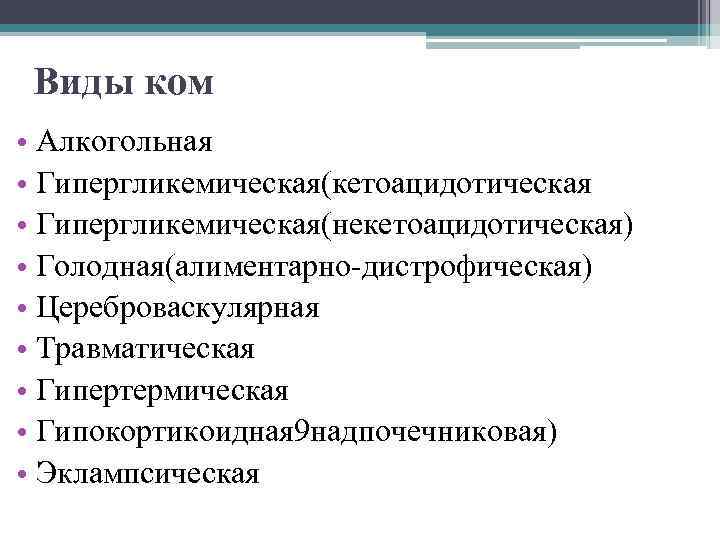 Виды ком • Алкогольная • Гипергликемическая(кетоацидотическая • Гипергликемическая(некетоацидотическая) • Голодная(алиментарно-дистрофическая) • Цереброваскулярная • Травматическая