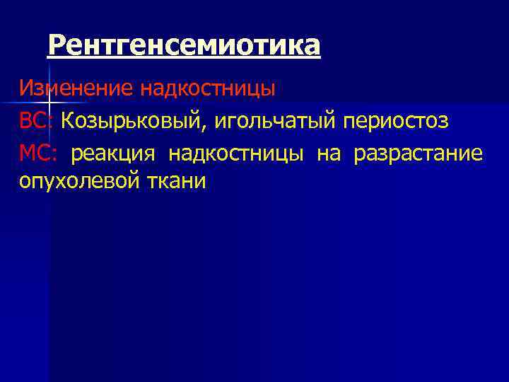 Рентгенсемиотика Изменение надкостницы ВС: Козырьковый, игольчатый периостоз МС: реакция надкостницы на разрастание опухолевой ткани