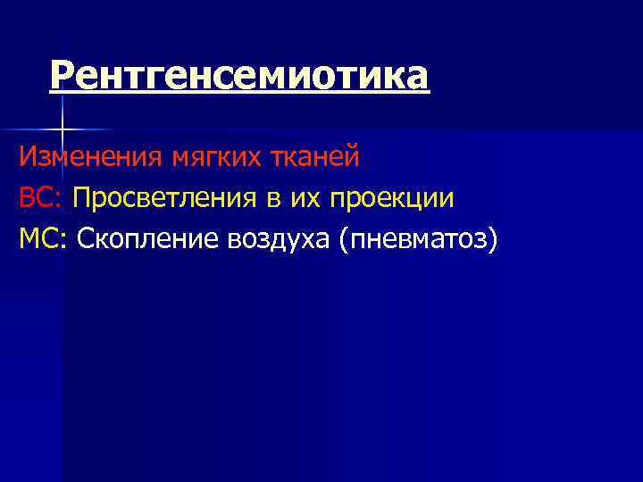 Рентгенсемиотика Изменения мягких тканей ВС: Просветления в их проекции МС: Скопление воздуха (пневматоз) 