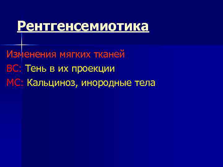 Рентгенсемиотика Изменения мягких тканей ВС: Тень в их проекции МС: Кальциноз, инородные тела 