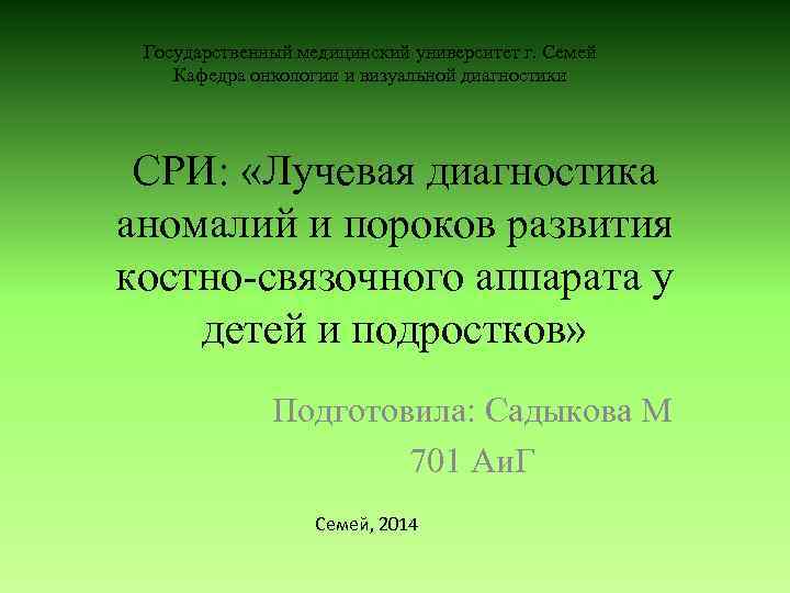 Государственный медицинский университет г. Семей Кафедра онкологии и визуальной диагностики СРИ: «Лучевая диагностика аномалий