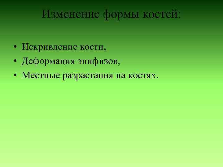 Изменение формы костей: • Искривление кости, • Деформация эпифизов, • Местные разрастания на костях.