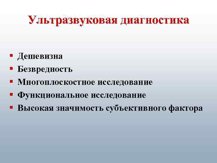 Ультразвуковая диагностика § § § Дешевизна Безвредность Многоплоскостное исследование Функциональное исследование Высокая значимость субъективного
