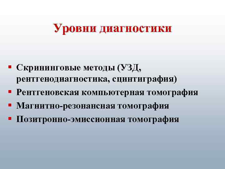Уровни диагностики § Скрининговые методы (УЗД, рентгенодиагностика, сцинтиграфия) § Рентгеновская компьютерная томография § Магнитно-резонансная