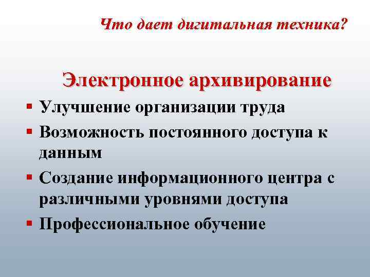 Что дает дигитальная техника? Электронное архивирование § Улучшение организации труда § Возможность постоянного доступа