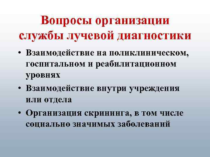 Вопросы организации службы лучевой диагностики • Взаимодействие на поликлиническом, госпитальном и реабилитационном уровнях •