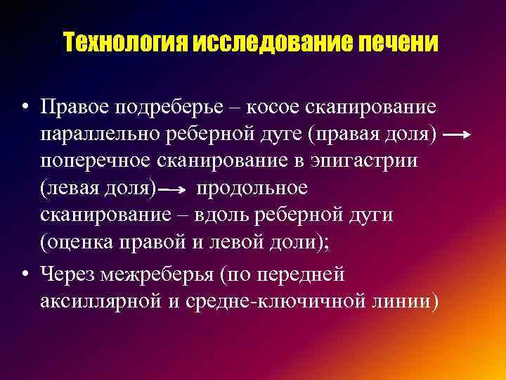 Технология исследование печени • Правое подреберье – косое сканирование параллельно реберной дуге (правая доля)