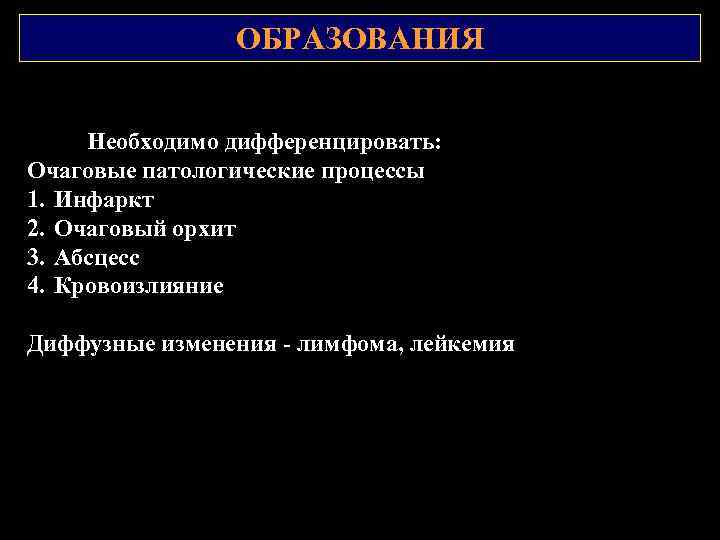 ОБРАЗОВАНИЯ Необходимо дифференцировать: Очаговые патологические процессы 1. Инфаркт 2. Очаговый орхит 3. Абсцесс 4.