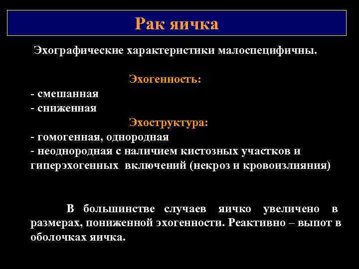 Рак яичка Эхографические характеристики малоспецифичны. Эхогенность: смешанная - сниженная Эхоструктура: - гомогенная, однородная -