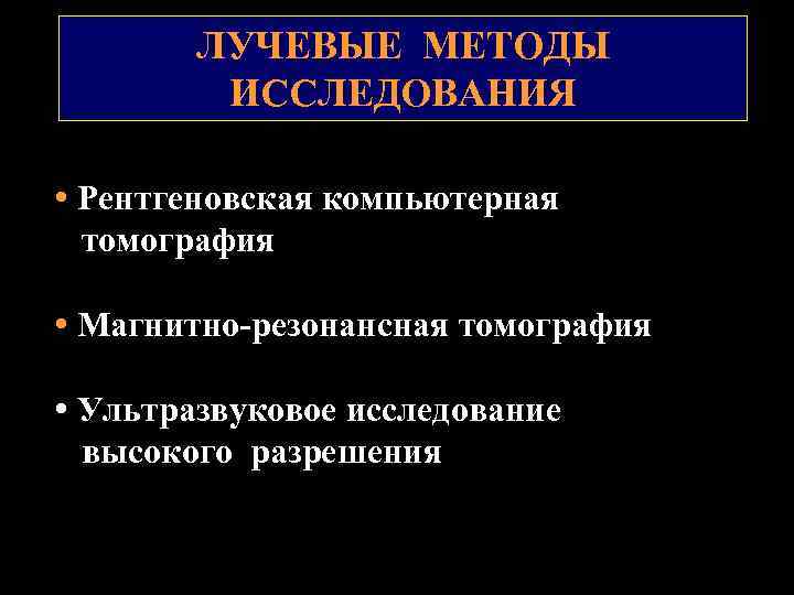 ЛУЧЕВЫЕ МЕТОДЫ ИССЛЕДОВАНИЯ • Рентгеновская компьютерная томография • Магнитно резонансная томография • Ультразвуковое исследование