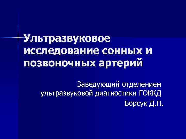 Ультразвуковое исследование сонных и позвоночных артерий Заведующий отделением ультразвуковой диагностики ГОККД Борсук Д. П.