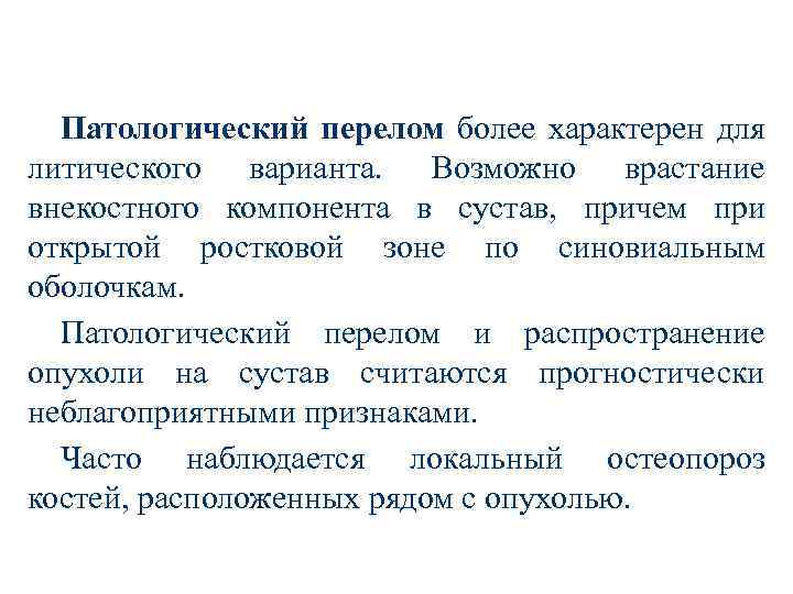 Патологический перелом более характерен для литического варианта. Возможно врастание внекостного компонента в сустав, причем