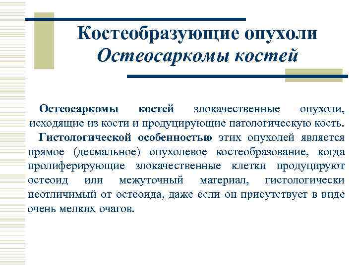 Костеобразующие опухоли Остеосаркомы костей злокачественные опухоли, исходящие из кости и продуцирующие патологическую кость. Гистологической