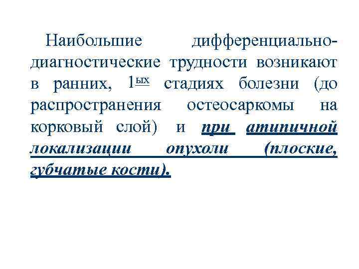 Наибольшие дифференциальнодиагностические трудности возникают в ранних, 1 ых стадиях болезни (до распространения остеосаркомы на