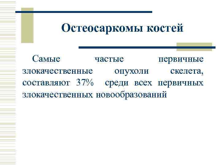 Остеосаркомы костей Самые частые первичные злокачественные опухоли скелета, составляют 37% среди всех первичных злокачественных