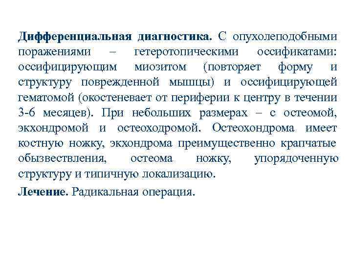 Дифференциальная диагностика. С опухолеподобными поражениями – гетеротопическими оссификатами: оссифицирующим миозитом (повторяет форму и структуру