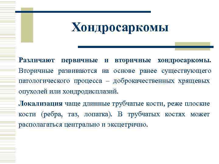 Хондросаркомы Различают первичные и вторичные хондросаркомы. Вторичные развиваются на основе ранее существующего патологического процесса