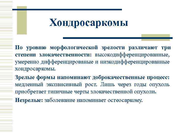 Хондросаркомы По уровню морфологической зрелости различают три степени злокачественности: высокодифференцированные, умеренно дифференцированые и низкодифференцированные