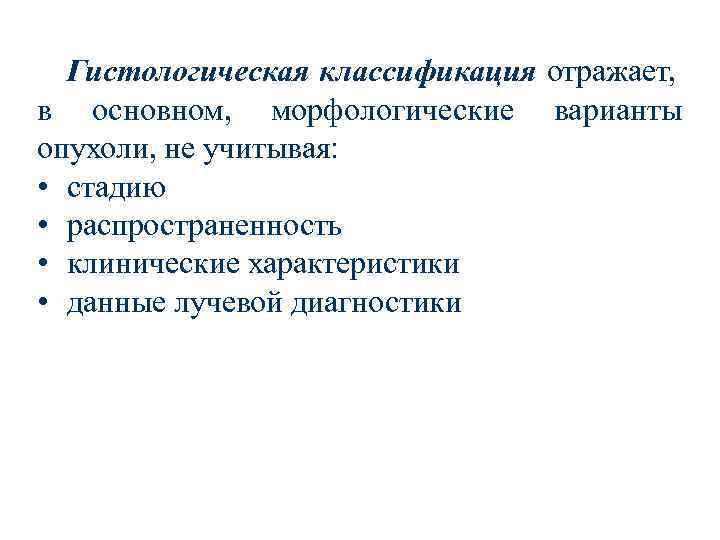 Гистологическая классификация отражает, в основном, морфологические варианты опухоли, не учитывая: • стадию • распространенность