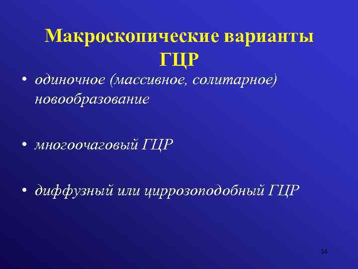 Макроскопические варианты ГЦР • одиночное (массивное, солитарное) новообразование • многоочаговый ГЦР • диффузный или