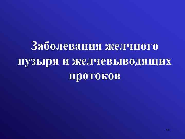 Заболевания желчного пузыря и желчевыводящих протоков 54 