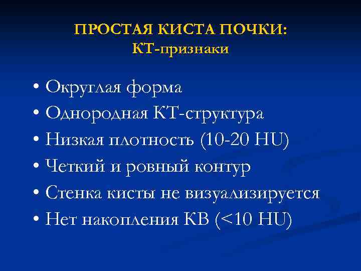 ПРОСТАЯ КИСТА ПОЧКИ: КТ-признаки • Округлая форма • Однородная КТ-структура • Низкая плотность (10