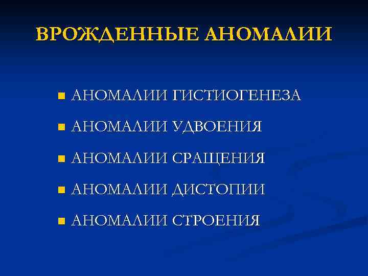 ВРОЖДЕННЫЕ АНОМАЛИИ n АНОМАЛИИ ГИСТИОГЕНЕЗА n АНОМАЛИИ УДВОЕНИЯ n АНОМАЛИИ СРАЩЕНИЯ n АНОМАЛИИ ДИСТОПИИ