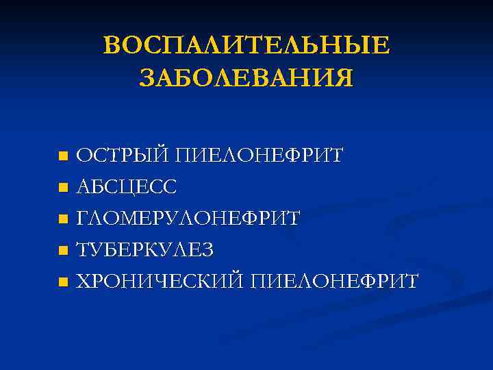 ВОСПАЛИТЕЛЬНЫЕ ЗАБОЛЕВАНИЯ ОСТРЫЙ ПИЕЛОНЕФРИТ n АБСЦЕСС n ГЛОМЕРУЛОНЕФРИТ n ТУБЕРКУЛЕЗ n ХРОНИЧЕСКИЙ ПИЕЛОНЕФРИТ n