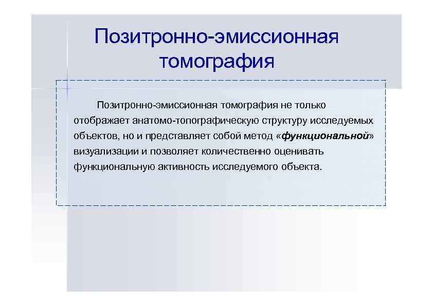 Позитронно-эмиссионная томография не только отображает анатомо-топографическую структуру исследуемых объектов, но и представляет собой метод
