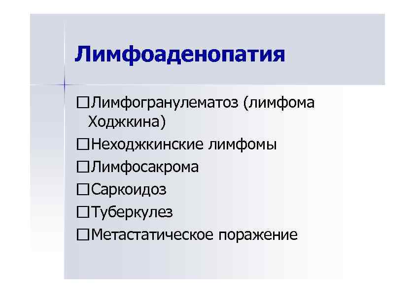 Лимфоаденопатия Лимфогранулематоз (лимфома Ходжкина) Неходжкинские лимфомы Лимфосакрома Саркоидоз Туберкулез Метастатическое поражение 