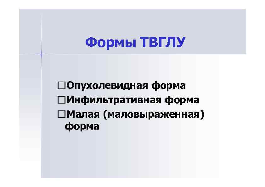 Формы ТВГЛУ Опухолевидная форма Инфильтративная форма Малая (маловыраженная) форма 