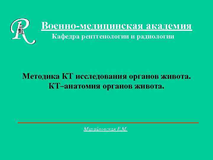Военно-медицинская академия Кафедра рентгенологии и радиологии Методика КТ исследования органов живота. КТ–анатомия органов живота.
