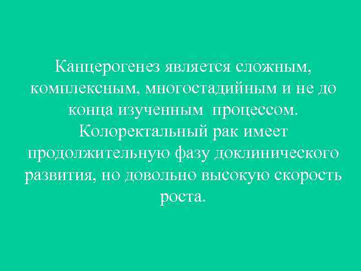 Канцерогенез является сложным, комплексным, многостадийным и не до конца изученным процессом. Колоректальный рак имеет