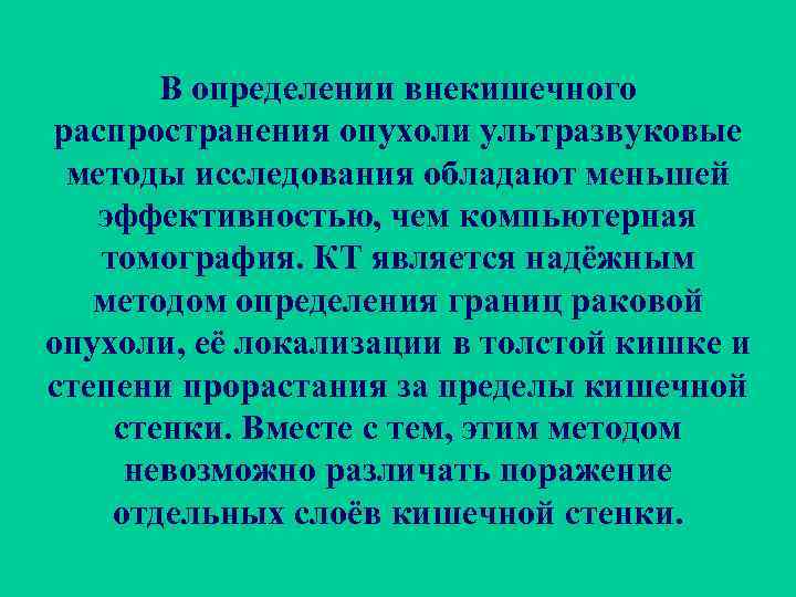 В определении внекишечного распространения опухоли ультразвуковые методы исследования обладают меньшей эффективностью, чем компьютерная томография.
