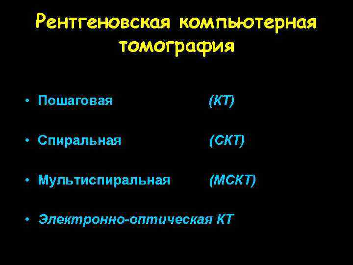 Рентгеновская компьютерная томография • Пошаговая (КТ) • Спиральная (СКТ) • Мультиспиральная (МСКТ) • Электронно-оптическая
