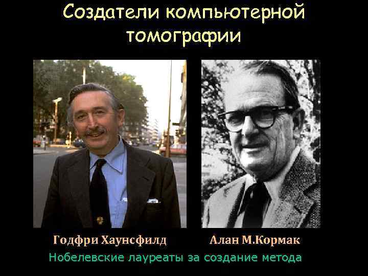 Создатели компьютерной томографии Годфри Хаунсфилд Алан М. Кормак Нобелевские лауреаты за создание метода 