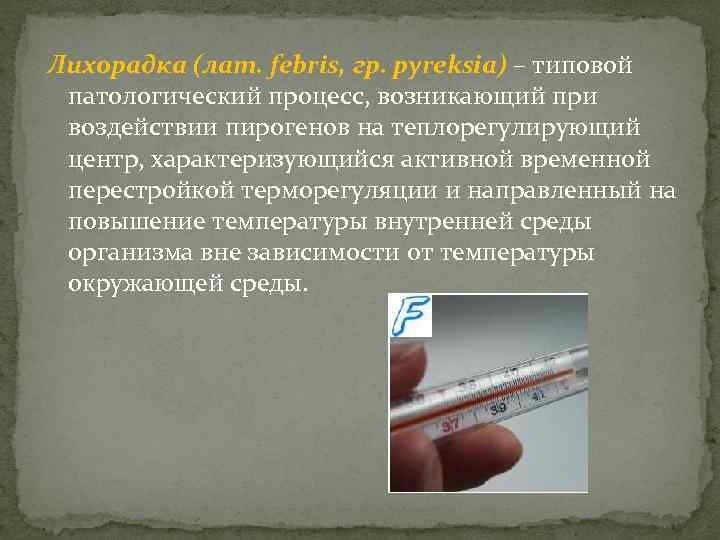 Лихорадка (лат. febris, гр. pyreksia) – типовой патологический процесс, возникающий при воздействии пирогенов на