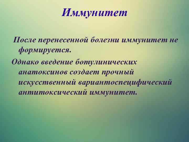 Иммунитет После перенесенной болезни иммунитет не формируется. Однако введение ботулинических анатоксинов создает прочный искусственный