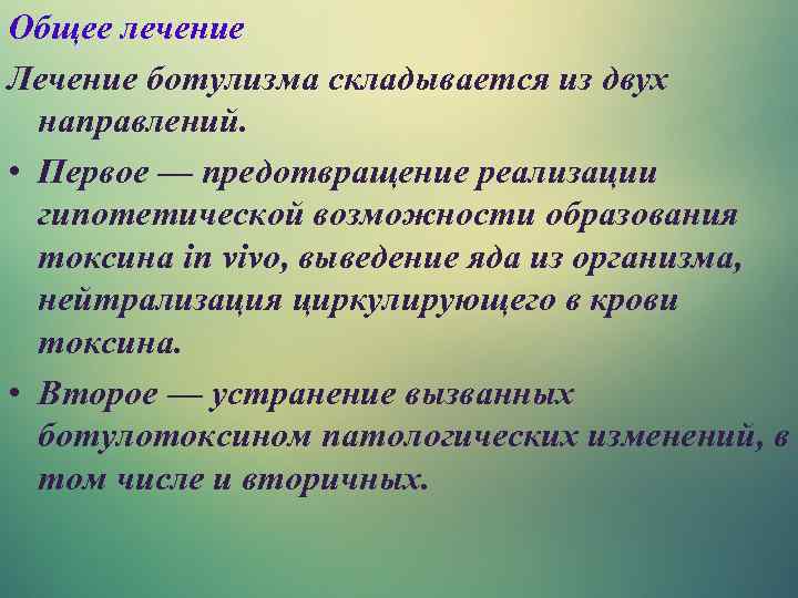 Общее лечение Лечение ботулизма складывается из двух направлений. • Первое — предотвращение реализации гипотетической