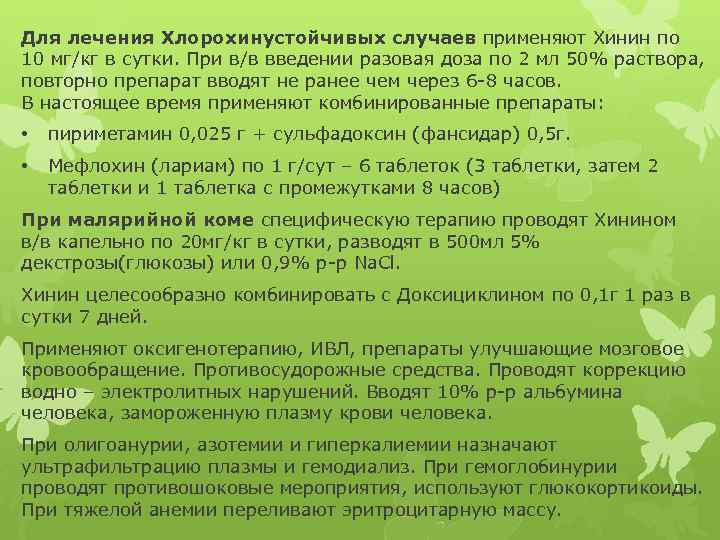 Для лечения Хлорохинустойчивых случаев применяют Хинин по 10 мг/кг в сутки. При в/в введении