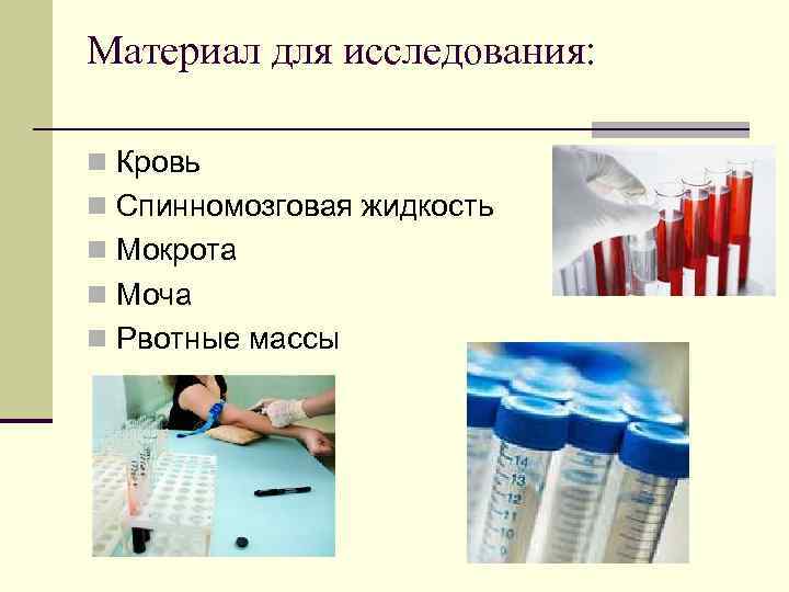 Материал для исследования: n Кровь n Спинномозговая жидкость n Мокрота n Моча n Рвотные