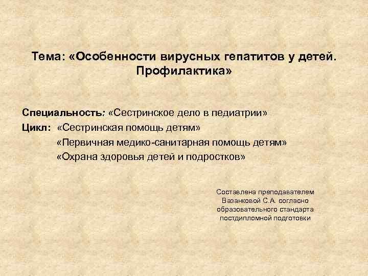 Тема: «Особенности вирусных гепатитов у детей. Профилактика» Специальность: «Сестринское дело в педиатрии» Цикл: «Сестринская