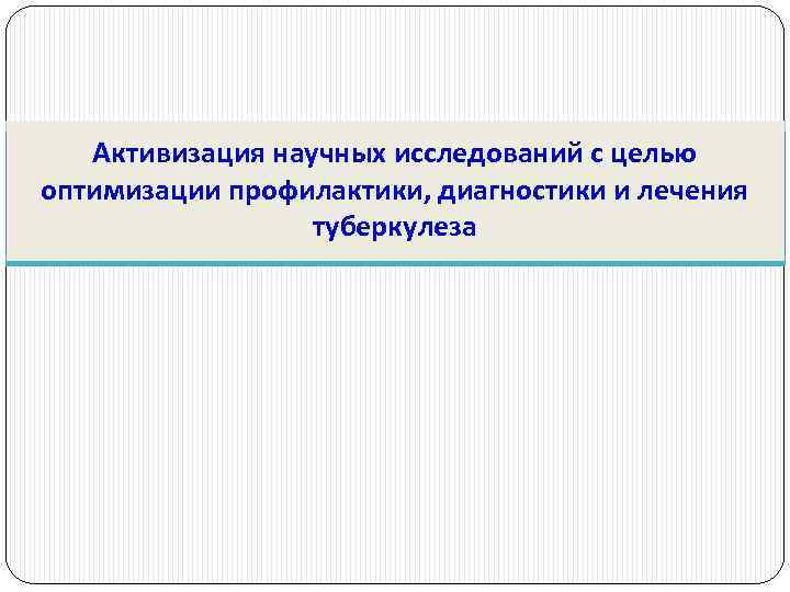 Активизация научных исследований с целью оптимизации профилактики, диагностики и лечения туберкулеза 