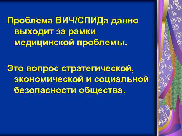 Проблема ВИЧ/СПИДа давно выходит за рамки медицинской проблемы. Это вопрос стратегической, экономической и социальной