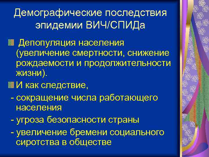 Демографические последствия эпидемии ВИЧ/СПИДа Депопуляция населения (увеличение смертности, снижение рождаемости и продолжительности жизни). И