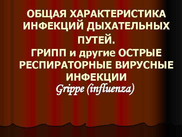 ОБЩАЯ ХАРАКТЕРИСТИКА ИНФЕКЦИЙ ДЫХАТЕЛЬНЫХ ПУТЕЙ. ГРИПП и другие ОСТРЫЕ РЕСПИРАТОРНЫЕ ВИРУСНЫЕ ИНФЕКЦИИ Grippe (influenza)