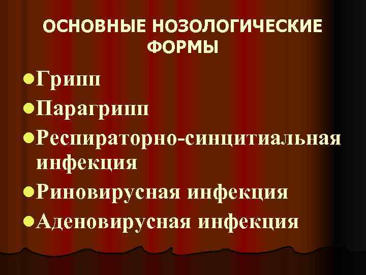 ОСНОВНЫЕ НОЗОЛОГИЧЕСКИЕ ФОРМЫ l. Грипп l. Парагрипп l. Респираторно-синцитиальная инфекция l. Риновирусная инфекция l.