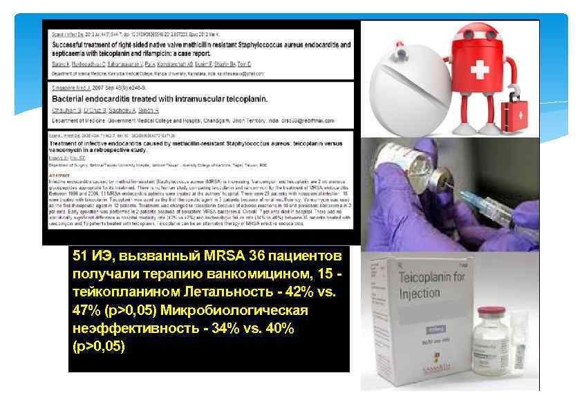 51 ИЭ, вызванный MRSA 36 пациентов получали терапию ванкомицином, 15 тейкопланином Летальность - 42%