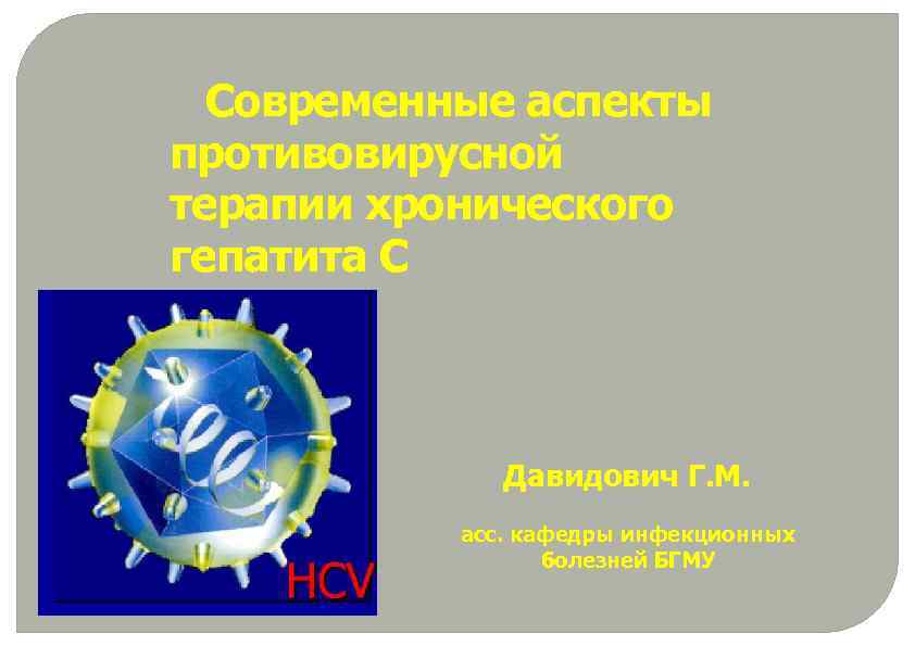 Современные аспекты противовирусной терапии хронического гепатита С Давидович Г. М. асс. кафедры инфекционных болезней