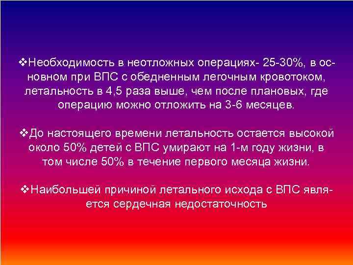 v. Необходимость в неотложных операциях- 25 -30%, в основном при ВПС с обедненным легочным